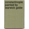 Constantinople Painted By Warwick Goble by Alexander Van Millingen