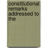 Constitutional Remarks Addressed To The by Thomas Paine