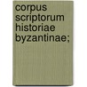 Corpus Scriptorum Historiae Byzantinae; door Berlin Akademie der Wi