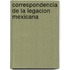 Correspondencia De La Legacion Mexicana