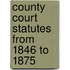 County Court Statutes from 1846 to 1875