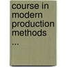 Course In Modern Production Methods ... door Anonymous Anonymous