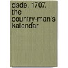 Dade, 1707. The Country-Man's Kalendar by William Dade