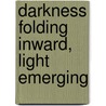 Darkness Folding Inward, Light Emerging by Deborah Harmes Ph.D.