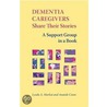 Dementia Caregivers Share Their Stories by Lynda A. Markut