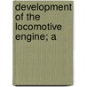 Development Of The Locomotive Engine; A by Angus Sinclair