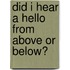 Did I Hear a Hello from Above or Below?