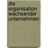 Die Organisation wachsender Unternehmen by Peter Nischalke