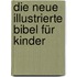 Die neue illustrierte Bibel für Kinder