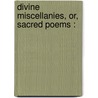 Divine Miscellanies, Or, Sacred Poems : door Onbekend