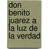Don Benito Juarez a la Luz de La Verdad by Manuel Mrquez De Len