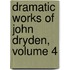 Dramatic Works of John Dryden, Volume 4