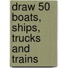 Draw 50 Boats, Ships, Trucks and Trains door Lee J. Ames