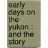 Early Days On The Yukon : And The Story