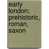 Early London; Prehistoric, Roman, Saxon door Walter Besant