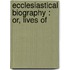 Ecclesiastical Biography : Or, Lives Of