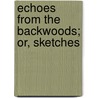 Echoes From The Backwoods; Or, Sketches by Richard George Augustus Levinge