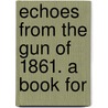 Echoes From The Gun Of 1861. A Book For door Onbekend