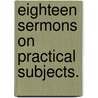 Eighteen Sermons On Practical Subjects. by John Killingbeck