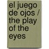El Juego De Ojos / The Play of the Eyes
