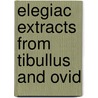 Elegiac Extracts From Tibullus And Ovid by . Tibullus