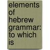 Elements Of Hebrew Grammar: To Which Is door Onbekend