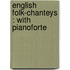 English Folk-Chanteys : With Pianoforte