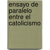 Ensayo De Paralelo Entre El Catolicismo door Mariano Delmiro Encarnaci�N. Soler