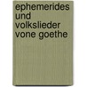 Ephemerides Und Volkslieder Vone Goethe by Ernst Martin Johan Wolfgang von Goethe