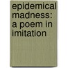 Epidemical Madness: A Poem In Imitation door See Notes Multiple Contributors