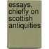 Essays, Chiefly On Scottish Antiquities