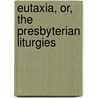 Eutaxia, Or, The Presbyterian Liturgies by Presbyterian Church