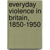 Everyday Violence In Britain, 1850-1950 by Shania D'Cruze