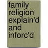 Family Religion Explain'd And Inforc'd by Unknown