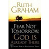 Fear Not Tomorrow, God Is Already There by Ruth Graham