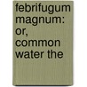 Febrifugum Magnum: Or, Common Water The door John Hancocke