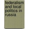 Federalism And Local Politics In Russia door Ross A. Cameron