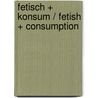 Fetisch + Konsum / Fetish + Consumption door Onbekend