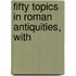 Fifty Topics In Roman Antiquities, With