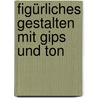 Figürliches Gestalten mit Gips und Ton by Dorothy Arthur