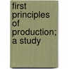 First Principles Of Production; A Study door S. Roy Illingworth