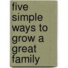 Five Simple Ways to Grow a Great Family by Carol Kuykendall