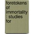 Foretokens Of Immortality : Studies For