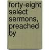 Forty-Eight Select Sermons, Preached By by Unknown