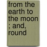 From The Earth To The Moon ; And, Round by Jules Vernes