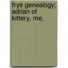 Frye Genealogy; Adrian Of Kittery, Me. door Elizabeth Frye Barker