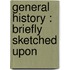 General History : Briefly Sketched Upon