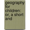 Geography For Children: Or, A Short And by Unknown