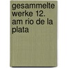 Gesammelte Werke 12. Am Rio de la Plata by Karl May