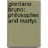 Giordano Bruno: Philosopher And Martyr.